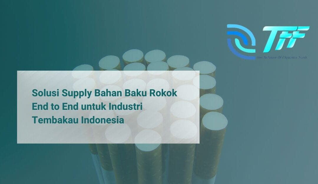 Solusi Supply Bahan Baku Rokok End to End untuk Industri Tembakau Indonesia