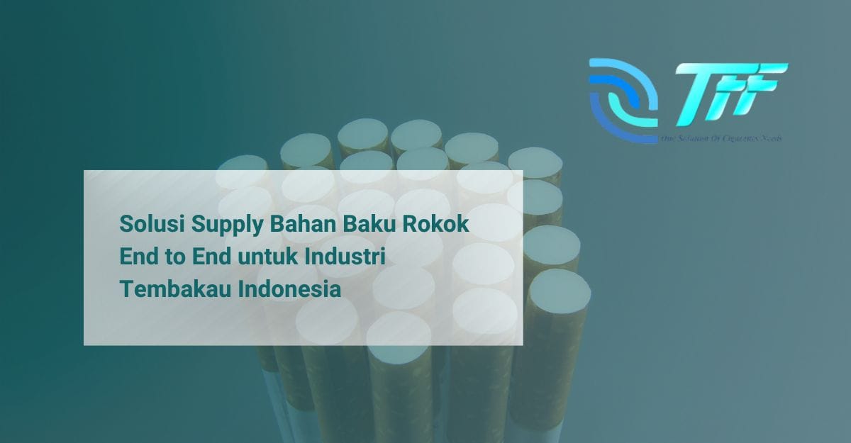 Solusi Supply Bahan Baku Rokok End to End untuk Industri Tembakau Indonesia